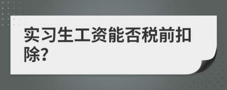實(shí)習(xí)生工資能否稅前扣除？