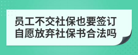 員工不交社保也要簽訂自愿放棄社保書合法嗎