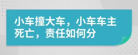 小車(chē)撞大車(chē)，小車(chē)車(chē)主死亡，責(zé)任如何分
