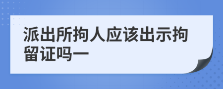 派出所拘人應(yīng)該出示拘留證嗎一
