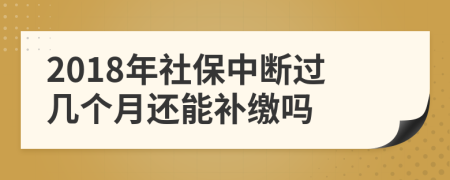 2018年社保中斷過(guò)幾個(gè)月還能補(bǔ)繳嗎
