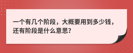一個有幾個階段，大概要用到多少錢，還有階段是什么意思？
