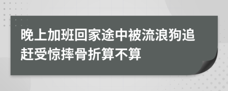 晚上加班回家途中被流浪狗追趕受驚摔骨折算不算