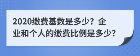 2020繳費(fèi)基數(shù)是多少？企業(yè)和個(gè)人的繳費(fèi)比例是多少？