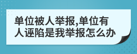 單位被人舉報,單位有人誣陷是我舉報怎么辦