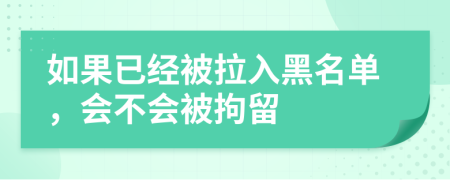 如果已經(jīng)被拉入黑名單，會不會被拘留