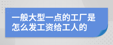 一般大型一點的工廠是怎么發(fā)工資給工人的