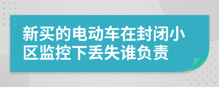 新買的電動(dòng)車在封閉小區(qū)監(jiān)控下丟失誰(shuí)負(fù)責(zé)