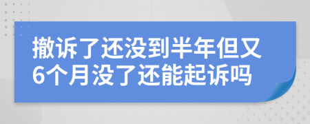 撤訴了還沒到半年但又6個月沒了還能起訴嗎