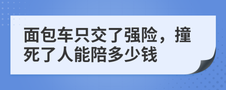 面包車只交了強險，撞死了人能陪多少錢