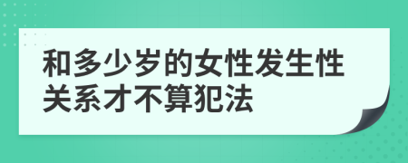和多少歲的女性發(fā)生性關(guān)系才不算犯法