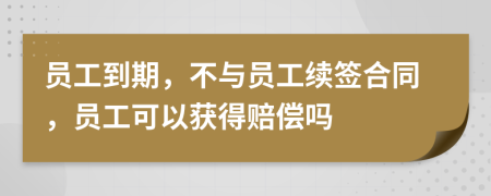 員工到期，不與員工續(xù)簽合同，員工可以獲得賠償嗎