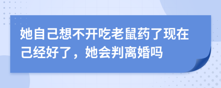 她自己想不開(kāi)吃老鼠藥了現(xiàn)在己經(jīng)好了，她會(huì)判離婚嗎
