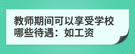 教師期間可以享受學校哪些待遇：如工資