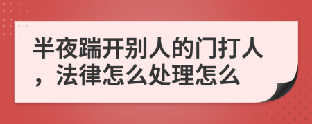 半夜踹開別人的門打人，法律怎么處理怎么