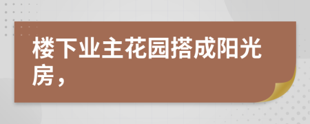 樓下業(yè)主花園搭成陽光房，
