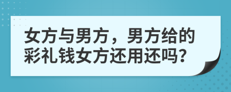 女方與男方，男方給的彩禮錢女方還用還嗎？