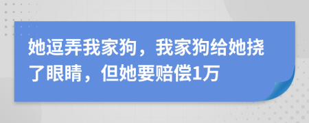 她逗弄我家狗，我家狗給她撓了眼睛，但她要賠償1萬