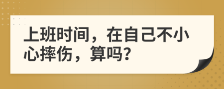 上班時間，在自己不小心摔傷，算嗎？