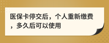 醫(yī)保卡停交后，個人重新繳費(fèi)，多久后可以使用
