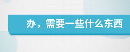辦，需要一些什么東西