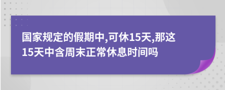 國家規(guī)定的假期中,可休15天,那這15天中含周末正常休息時間嗎