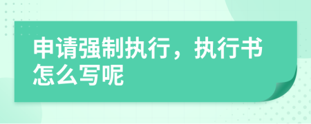 申請(qǐng)強(qiáng)制執(zhí)行，執(zhí)行書(shū)怎么寫(xiě)呢