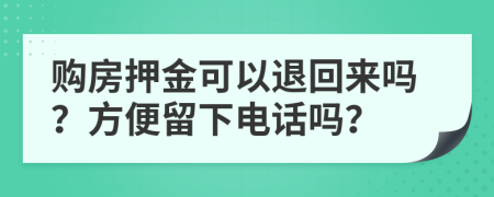 購(gòu)房押金可以退回來(lái)嗎？方便留下電話(huà)嗎？