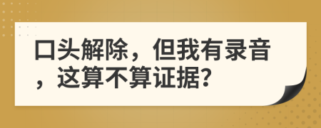 口頭解除，但我有錄音，這算不算證據(jù)？