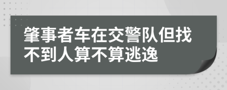 肇事者車在交警隊但找不到人算不算逃逸