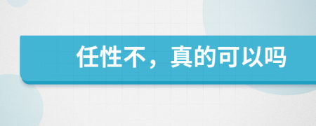 任性不，真的可以嗎