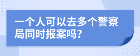 一個(gè)人可以去多個(gè)警察局同時(shí)報(bào)案嗎？