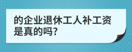 的企業(yè)退休工人補(bǔ)工資是真的嗎?