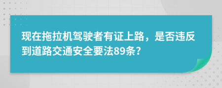 現(xiàn)在拖拉機(jī)駕駛者有證上路，是否違反到道路交通安全要法89條？