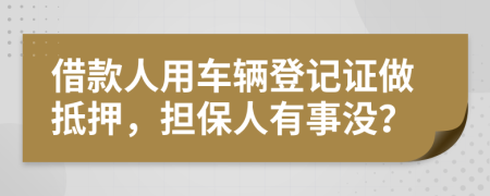 借款人用車輛登記證做抵押，擔保人有事沒？