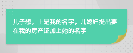 兒子想，上是我的名字，兒媳婦提出要在我的房產(chǎn)證加上她的名字