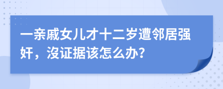 一親戚女兒才十二歲遭鄰居強(qiáng)奸，沒(méi)證據(jù)該怎么辦？