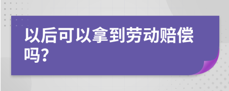 以后可以拿到勞動賠償嗎？