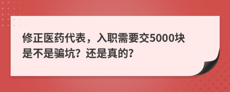 修正醫(yī)藥代表，入職需要交5000塊是不是騙坑？還是真的？