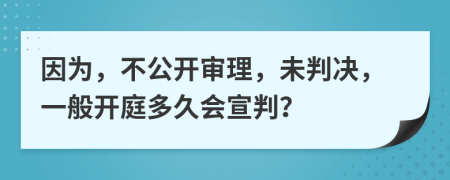 因?yàn)?，不公開審理，未判決，一般開庭多久會(huì)宣判？