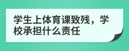 學(xué)生上體育課致殘，學(xué)校承擔(dān)什么責(zé)任