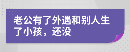 老公有了外遇和別人生了小孩，還沒(méi)