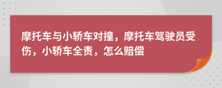 摩托車與小轎車對(duì)撞，摩托車駕駛員受傷，小轎車全責(zé)，怎么賠償