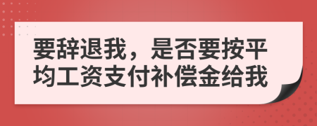 要辭退我，是否要按平均工資支付補償金給我