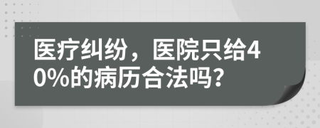 醫(yī)療糾紛，醫(yī)院只給40%的病歷合法嗎？