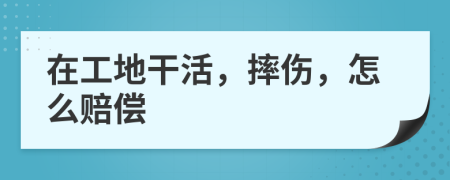 在工地干活，摔傷，怎么賠償