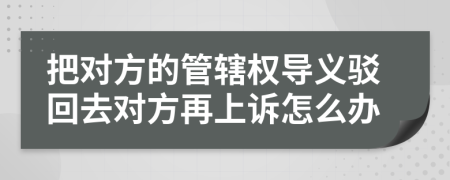 把對(duì)方的管轄權(quán)導(dǎo)義駁回去對(duì)方再上訴怎么辦