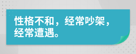 性格不和，經(jīng)常吵架，經(jīng)常遭遇。