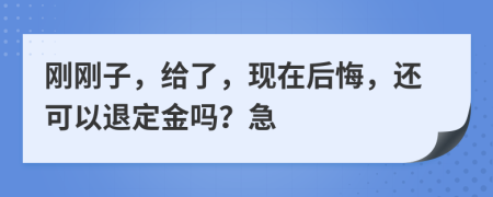 剛剛子，給了，現(xiàn)在后悔，還可以退定金嗎？急