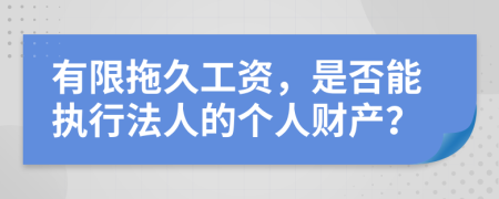 有限拖久工資，是否能執(zhí)行法人的個(gè)人財(cái)產(chǎn)？